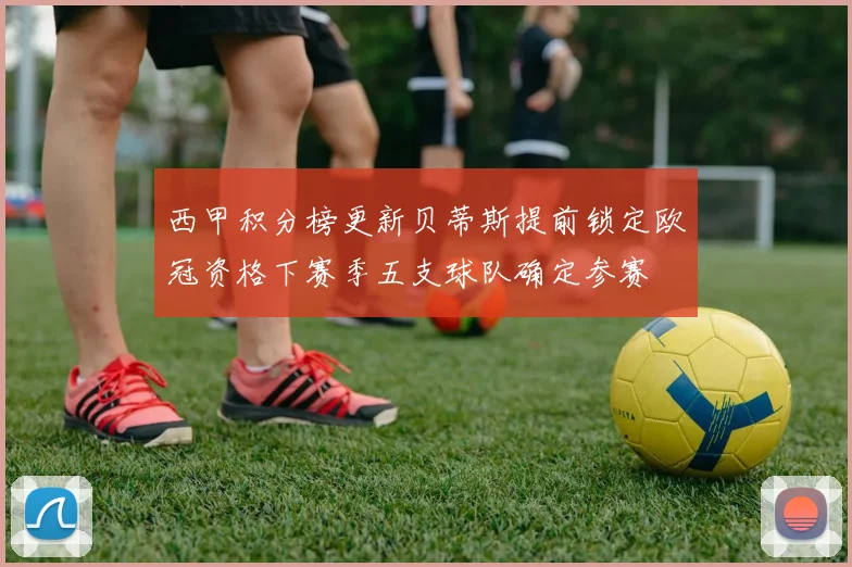 西甲积分榜更新贝蒂斯提前锁定欧冠资格下赛季五支球队确定参赛