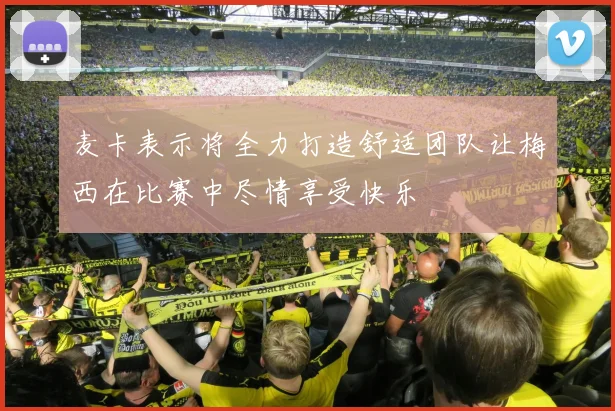 麦卡表示将全力打造舒适团队让梅西在比赛中尽情享受快乐