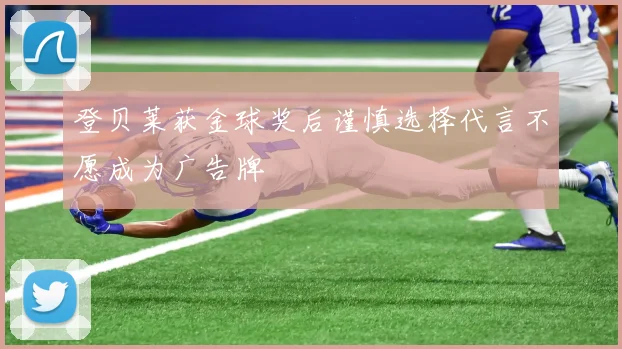 登贝莱获金球奖后谨慎选择代言不愿成为广告牌