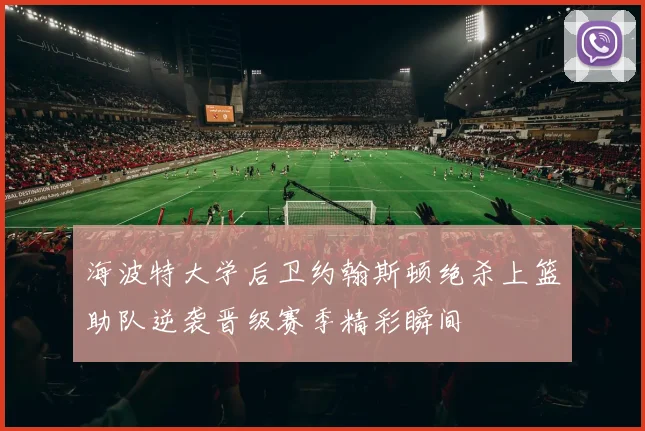 海波特大学后卫约翰斯顿绝杀上篮助队逆袭晋级赛季精彩瞬间