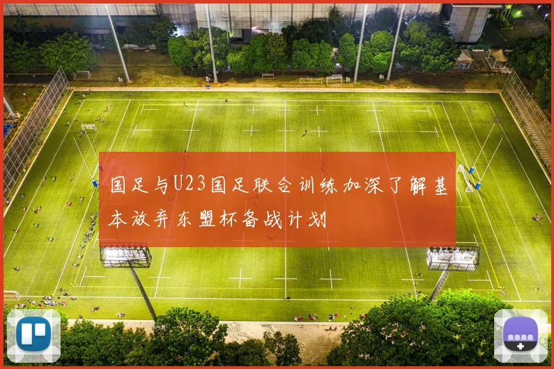 国足与U23国足联合训练加深了解基本放弃东盟杯备战计划