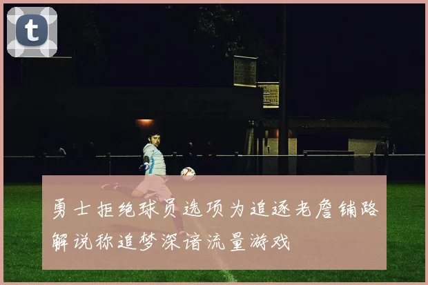 勇士拒绝球员选项为追逐老詹铺路解说称追梦深谙流量游戏