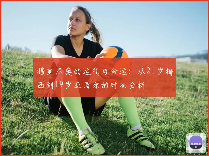 穆里尼奥的运气与命运：从21岁梅西到19岁亚马尔的对决分析