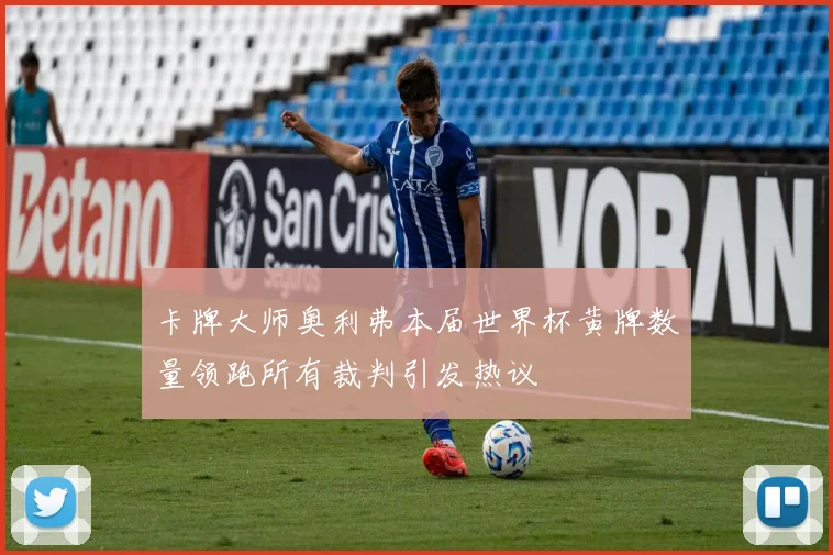 卡牌大师奥利弗本届世界杯黄牌数量领跑所有裁判引发热议