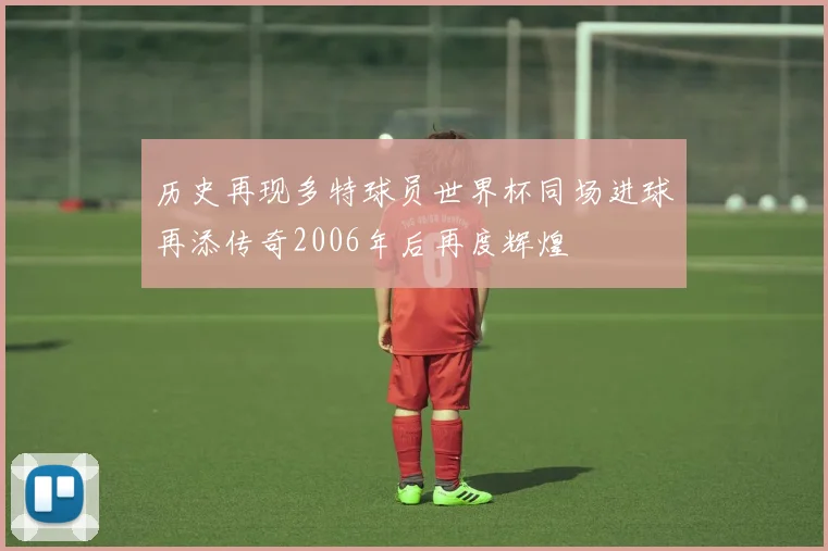 历史再现多特球员世界杯同场进球再添传奇2006年后再度辉煌