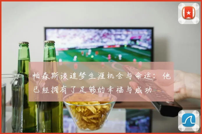 帕森斯谈追梦生涯机会与命运：他已经拥有了足够的幸福与成功