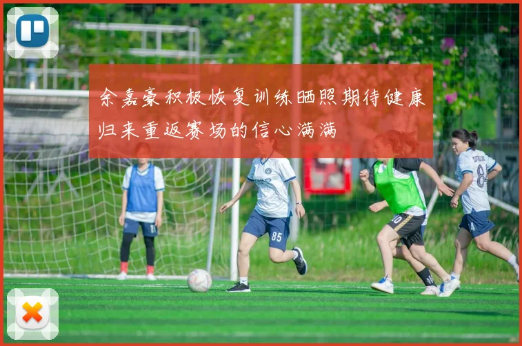 余嘉豪积极恢复训练晒照期待健康归来重返赛场的信心满满