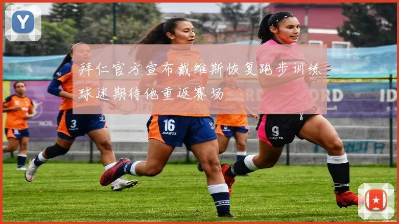 拜仁官方宣布戴维斯恢复跑步训练球迷期待他重返赛场