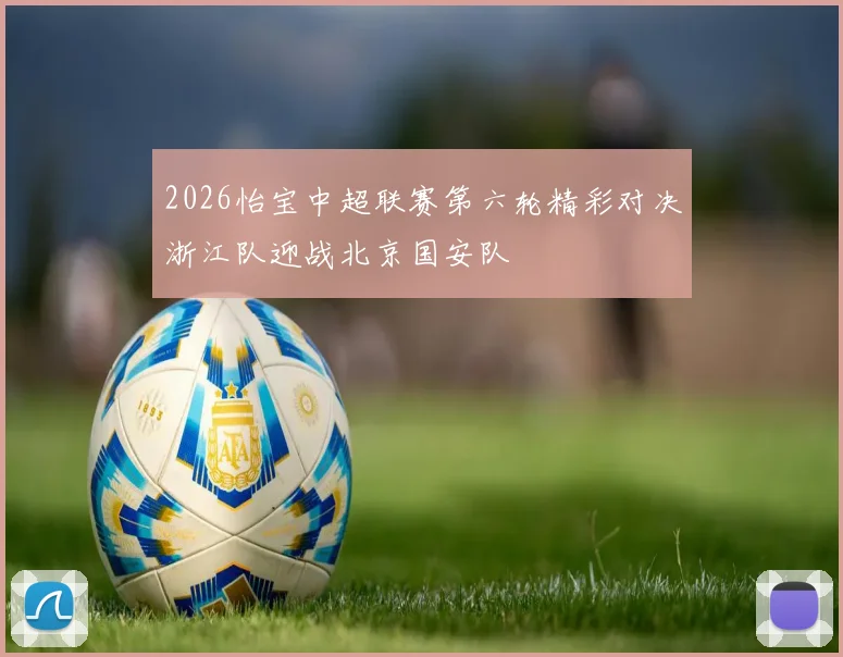 2026怡宝中超联赛第六轮精彩对决浙江队迎战北京国安队