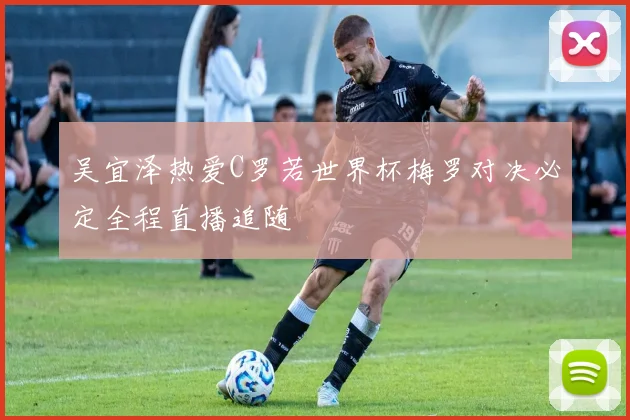 吴宜泽热爱C罗若世界杯梅罗对决必定全程直播追随