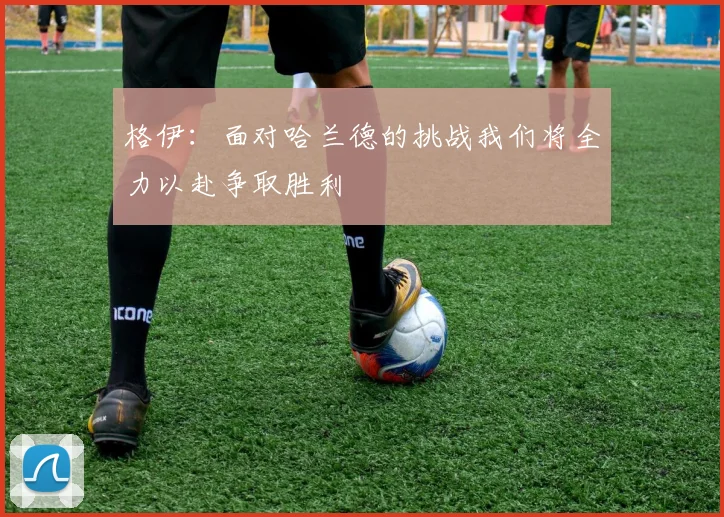 格伊：面对哈兰德的挑战我们将全力以赴争取胜利