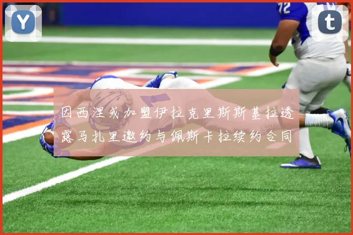 因西涅或加盟伊拉克里斯斯基拉透露马扎里邀约与佩斯卡拉续约合同