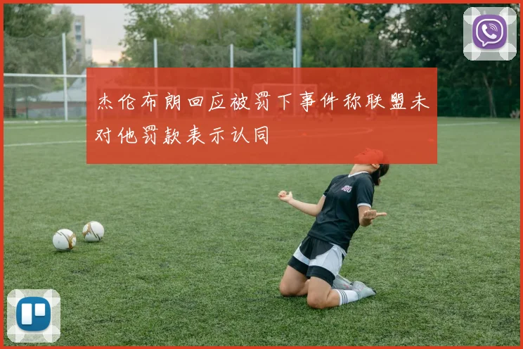 杰伦布朗回应被罚下事件称联盟未对他罚款表示认同
